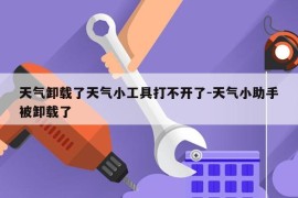 天气卸载了天气小工具打不开了-天气小助手被卸载了