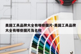 美国工具品牌大全有哪些图片-美国工具品牌大全有哪些图片及名称