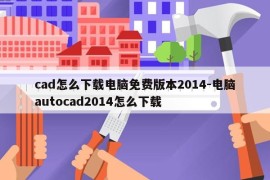 cad怎么下载电脑免费版本2014-电脑autocad2014怎么下载