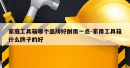 家庭工具箱哪个品牌好耐用一点-家用工具箱什么牌子的好