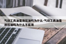 气动工具油是液压油吗为什么-气动工具油是液压油吗为什么不能用