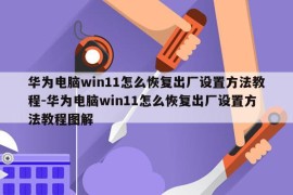 华为电脑win11怎么恢复出厂设置方法教程-华为电脑win11怎么恢复出厂设置方法教程图解