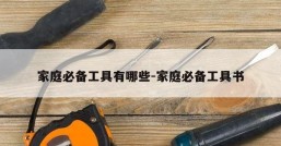 家庭必备工具有哪些-家庭必备工具书