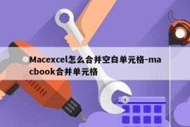 Macexcel怎么合并空白单元格-macbook合并单元格