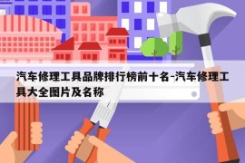 汽车修理工具品牌排行榜前十名-汽车修理工具大全图片及名称