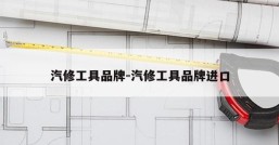 汽修工具品牌-汽修工具品牌进口