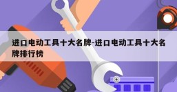 进口电动工具十大名牌-进口电动工具十大名牌排行榜