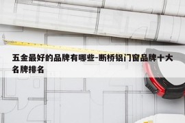 五金最好的品牌有哪些-断桥铝门窗品牌十大名牌排名