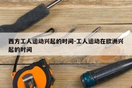 西方工人运动兴起的时间-工人运动在欧洲兴起的时间