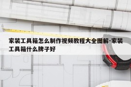 家装工具箱怎么制作视频教程大全图解-家装工具箱什么牌子好