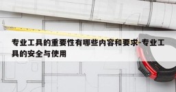 专业工具的重要性有哪些内容和要求-专业工具的安全与使用