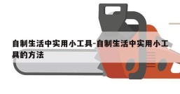 自制生活中实用小工具-自制生活中实用小工具的方法