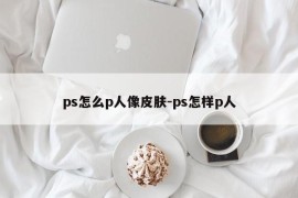 ps怎么p人像皮肤-ps怎样p人