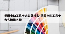 德国电动工具十大名牌排名-德国电动工具十大名牌排名榜