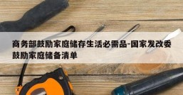 商务部鼓励家庭储存生活必需品-国家发改委鼓励家庭储备清单