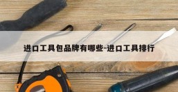进口工具包品牌有哪些-进口工具排行