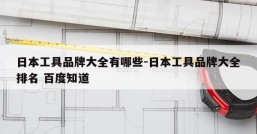 日本工具品牌大全有哪些-日本工具品牌大全排名 百度知道