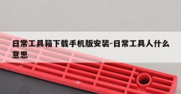 日常工具箱下载手机版安装-日常工具人什么意思