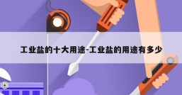 工业盐的十大用途-工业盐的用途有多少