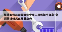 维修变频器需要哪些专业工具呢知乎文章-变频器维修怎么开展业务