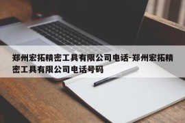 郑州宏拓精密工具有限公司电话-郑州宏拓精密工具有限公司电话号码