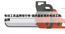 电动工具品牌排行榜-国内最耐用的电动工具品牌