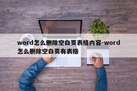 word怎么删除空白页表格内容-word怎么删除空白页有表格