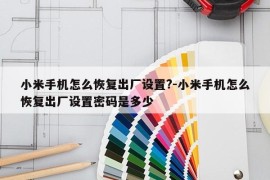 小米手机怎么恢复出厂设置?-小米手机怎么恢复出厂设置密码是多少
