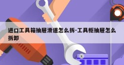 进口工具箱抽屉滑道怎么拆-工具柜抽屉怎么拆卸