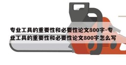 专业工具的重要性和必要性论文800字-专业工具的重要性和必要性论文800字怎么写