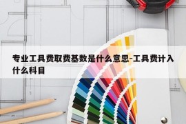 专业工具费取费基数是什么意思-工具费计入什么科目