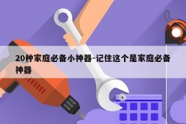 20种家庭必备小神器-记住这个是家庭必备神器