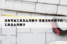 没有专业工具怎么开椰子-家里没有开椰子的工具怎么开椰子