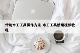 传统木工工具操作方法-木工工具使用视频教程