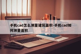 手机cad怎么测量建筑面积-手机cad如何测量面积