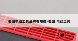美国电动工具品牌有哪些-美国 电动工具