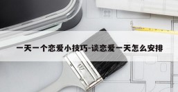 一天一个恋爱小技巧-谈恋爱一天怎么安排