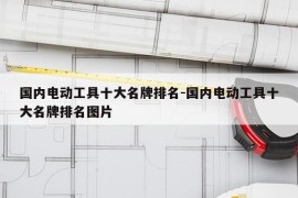 国内电动工具十大名牌排名-国内电动工具十大名牌排名图片