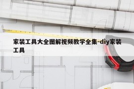 家装工具大全图解视频教学全集-diy家装工具