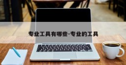 专业工具有哪些-专业的工具