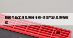 德国气动工具品牌排行榜-德国气动品牌有哪些