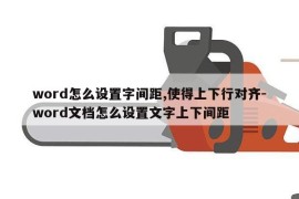 word怎么设置字间距,使得上下行对齐-word文档怎么设置文字上下间距
