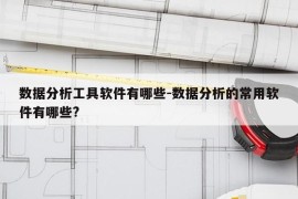 数据分析工具软件有哪些-数据分析的常用软件有哪些?