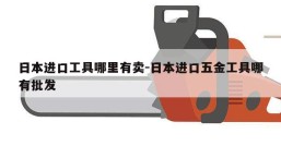 日本进口工具哪里有卖-日本进口五金工具哪有批发