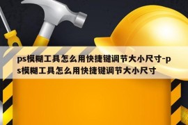 ps模糊工具怎么用快捷键调节大小尺寸-ps模糊工具怎么用快捷键调节大小尺寸