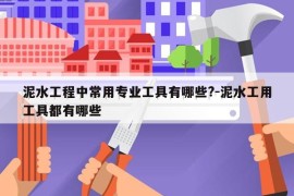泥水工程中常用专业工具有哪些?-泥水工用工具都有哪些
