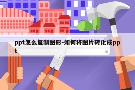 ppt怎么复制图形-如何将图片转化成ppt