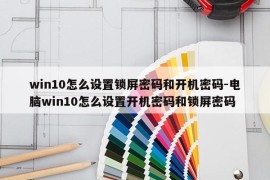 win10怎么设置锁屏密码和开机密码-电脑win10怎么设置开机密码和锁屏密码