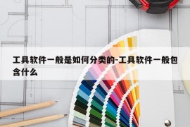工具软件一般是如何分类的-工具软件一般包含什么