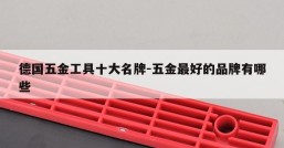 德国五金工具十大名牌-五金最好的品牌有哪些
